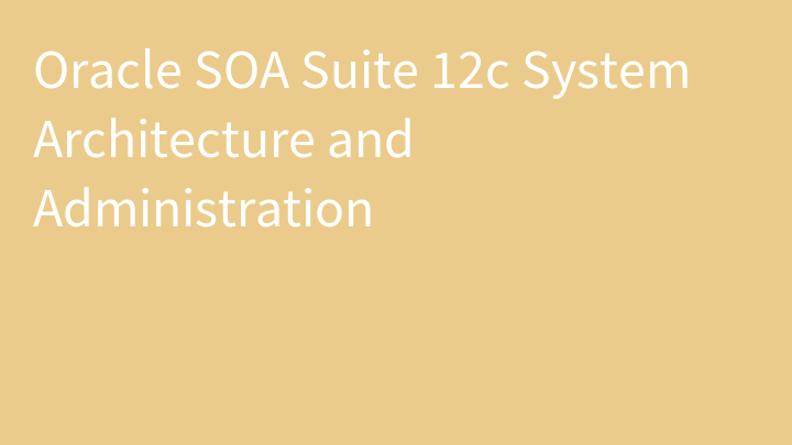 Oracle SOA Suite 12c System Architecture and Administration