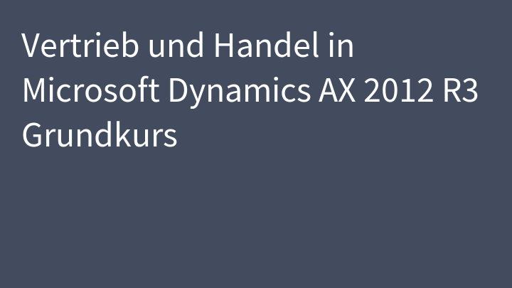 Vertrieb und Handel in Microsoft Dynamics AX 2012 R3 Grundkurs