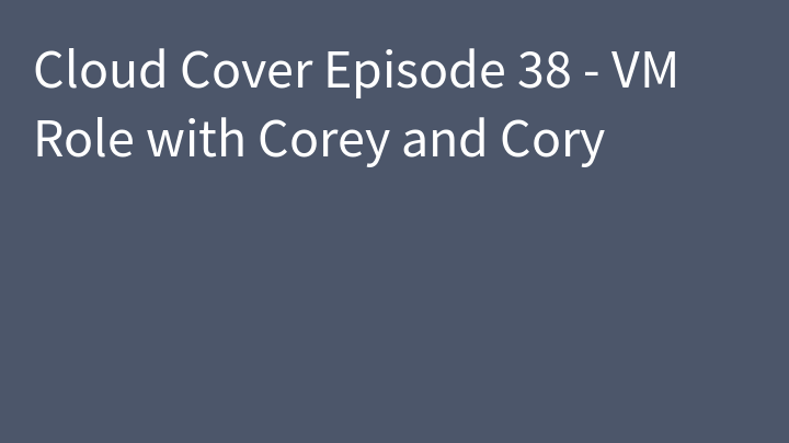 Cloud Cover Episode 38 - VM Role with Corey and Cory