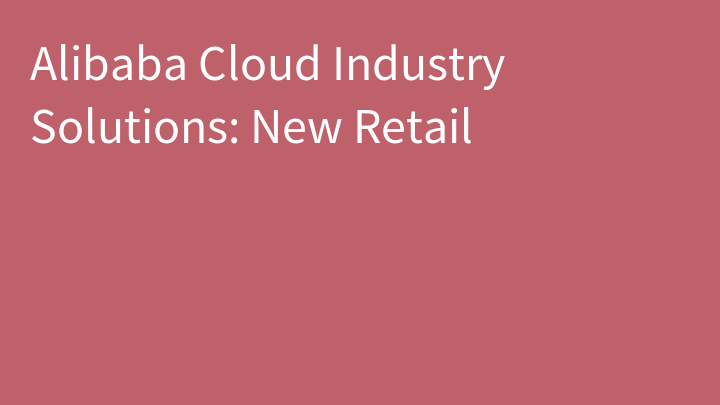Alibaba Cloud Industry Solutions: New Retail
