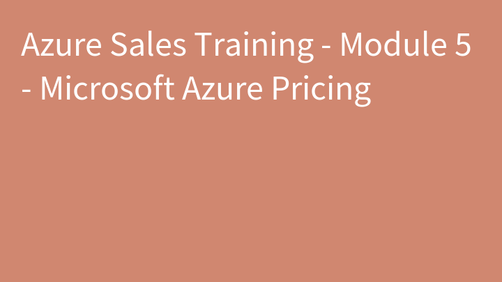 Azure Sales Training - Module 5 - Microsoft Azure Pricing