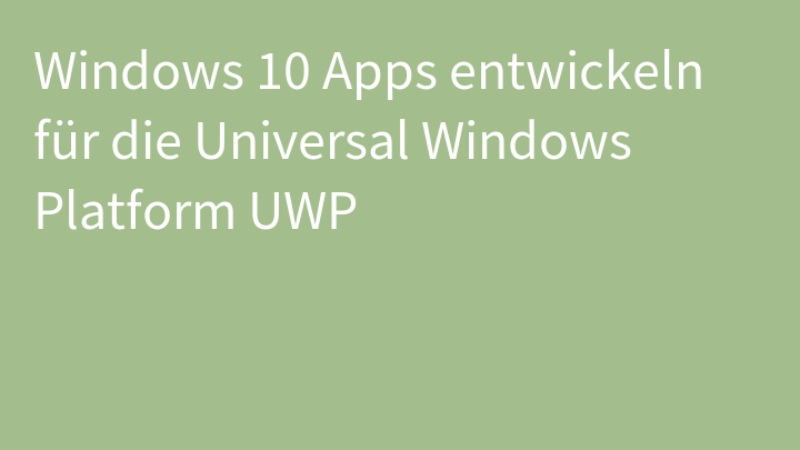 Windows 10 Apps entwickeln für die Universal Windows Platform UWP