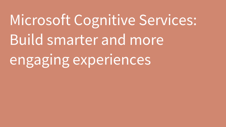 Microsoft Cognitive Services: Build smarter and more engaging experiences