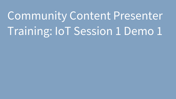 Community Content Presenter Training: IoT Session 1 Demo 1