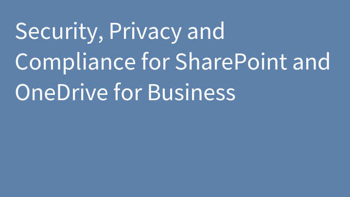 Security, Privacy and Compliance for SharePoint and OneDrive for Business