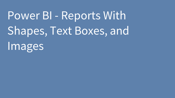 Power BI - Reports With Shapes, Text Boxes, and Images