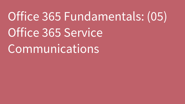 Office 365 Fundamentals: (05) Office 365 Service Communications