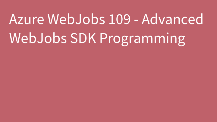 Azure WebJobs 109 - Advanced WebJobs SDK Programming