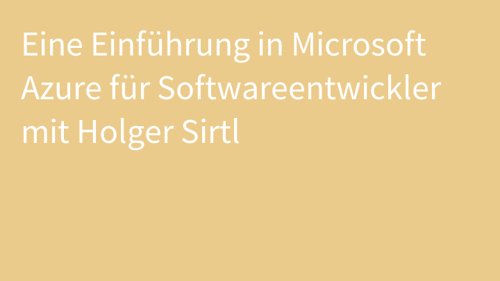 Eine Einführung in Microsoft Azure für Softwareentwickler mit Holger Sirtl