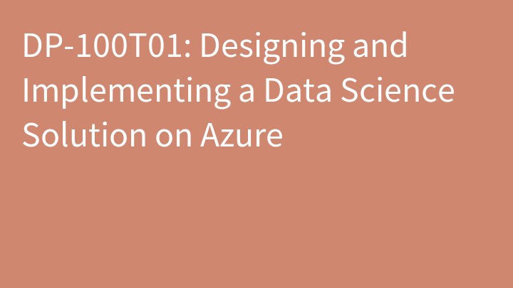 DP-100 Designing and Implementing a Data Science Solution on Azure (DP-100T01)