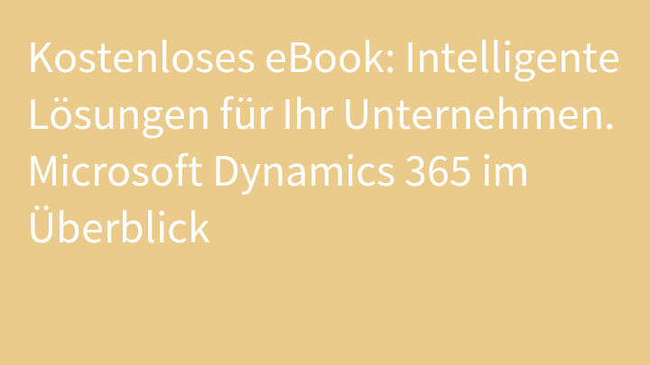 Kostenloses eBook: Intelligente Lösungen für Ihr Unternehmen. Microsoft Dynamics 365 im Überblick