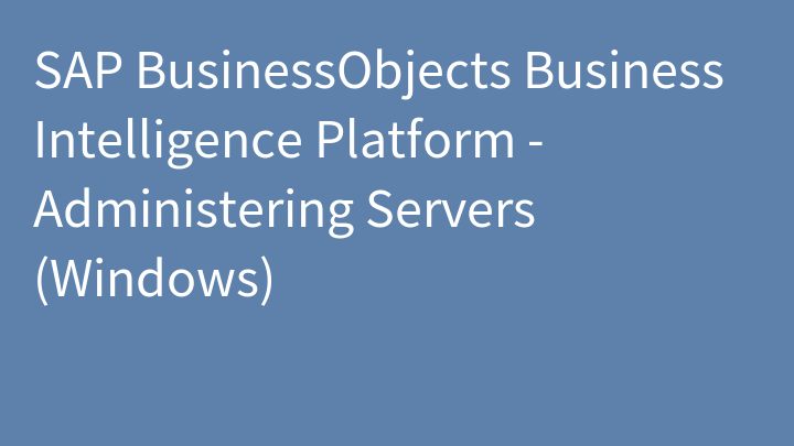 SAP BusinessObjects Business Intelligence Platform - Administering Servers (Windows)