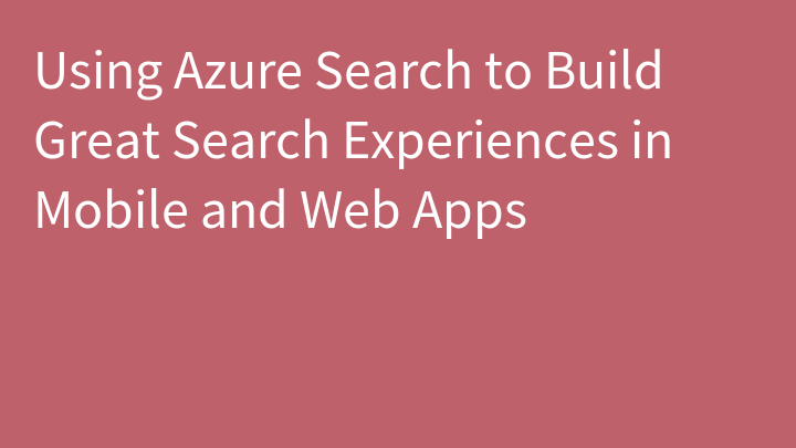 Using Azure Search to Build Great Search Experiences in Mobile and Web Apps