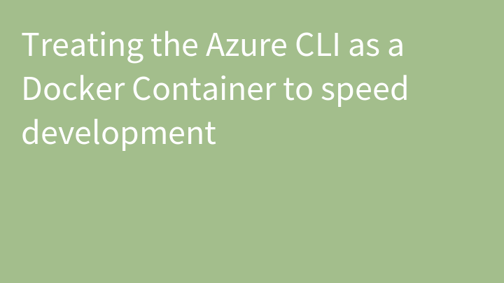 Treating the Azure CLI as a Docker Container to speed development