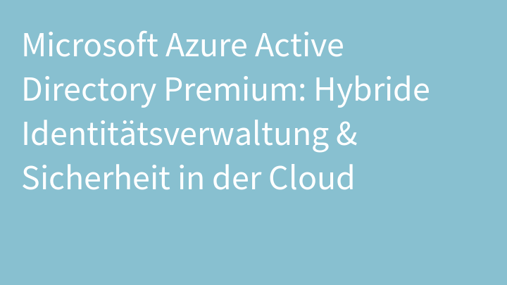 Microsoft Azure Active Directory Premium: Hybride Identitätsverwaltung & Sicherheit in der Cloud