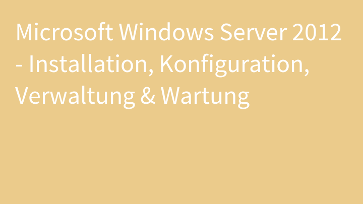 Microsoft Windows Server 2012 - Installation, Konfiguration, Verwaltung & Wartung