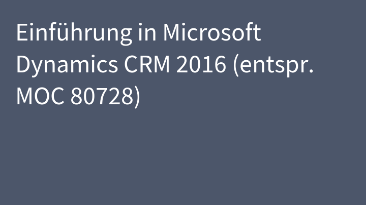 Einführung in Microsoft Dynamics CRM 2016 (entspr. MOC 80728)