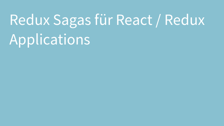 Redux Sagas für React / Redux Applications