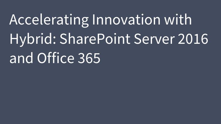 Accelerating Innovation with Hybrid: SharePoint Server 2016 and Office 365