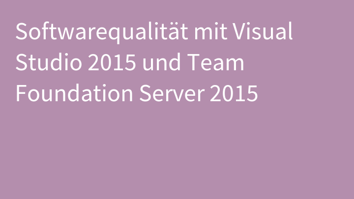Softwarequalität mit Visual Studio 2015 und Team Foundation Server 2015