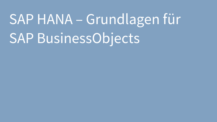 SAP HANA – Grundlagen für SAP BusinessObjects