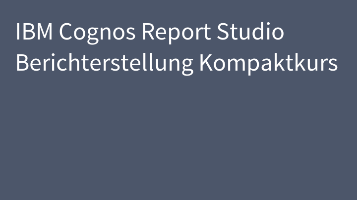 IBM Cognos Report Studio Berichterstellung Kompaktkurs