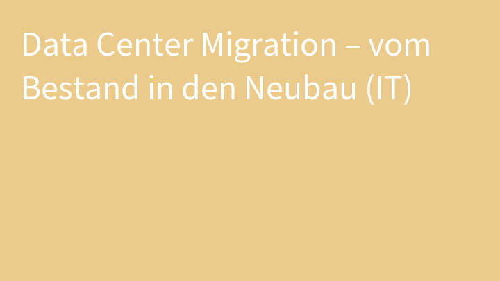 Data Center Migration – vom Bestand in den Neubau (IT)