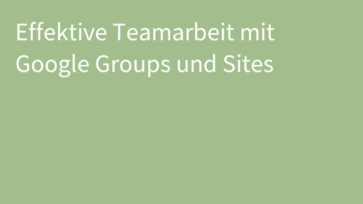 Effektive Teamarbeit mit Google Groups und Sites