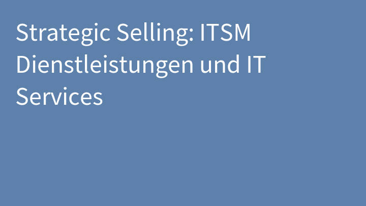 Strategic Selling: ITSM Dienstleistungen und IT Services