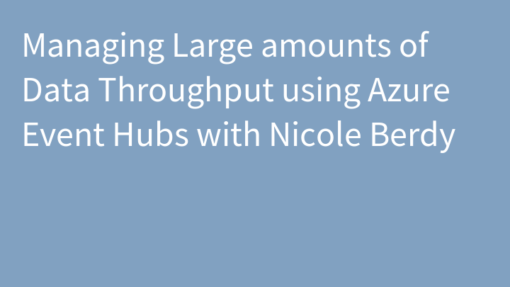 Managing Large amounts of Data Throughput using Azure Event Hubs with Nicole Berdy