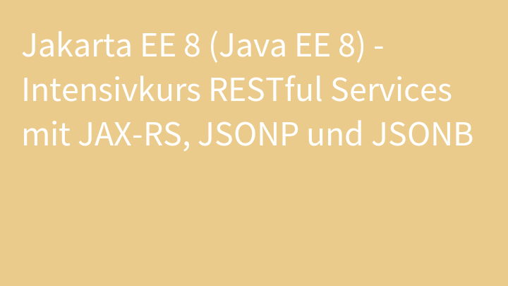 Jakarta EE 8 (Java EE 8) - Intensivkurs RESTful Services mit JAX-RS, JSONP und JSONB