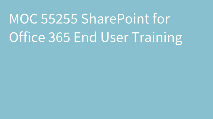 MOC 55255 SharePoint for Office 365 End User Training