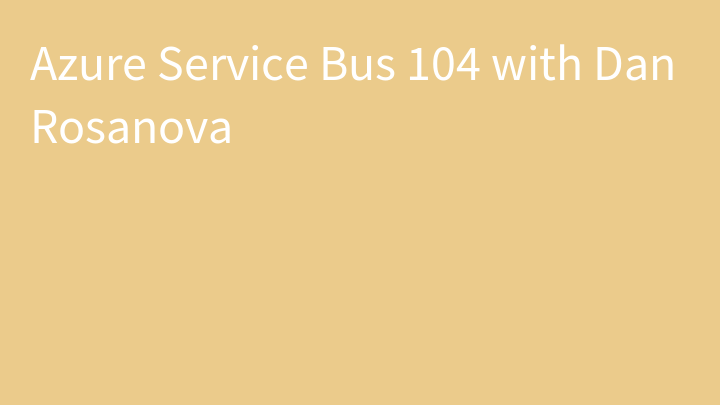 Azure Service Bus 104 with Dan Rosanova
