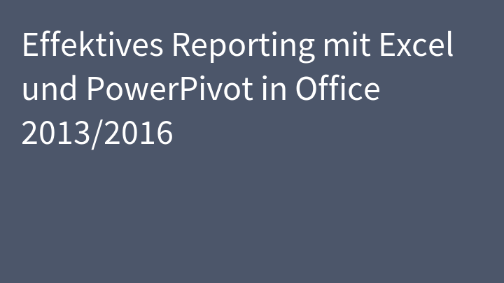 Effektives Reporting mit Excel und PowerPivot in Office 2013/2016
