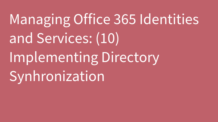 Managing Office 365 Identities and Services: (10) Implementing Directory Synhronization