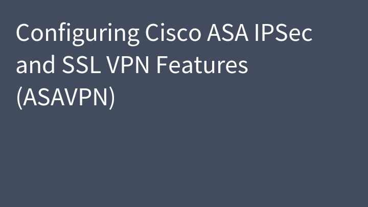 Configuring Cisco ASA IPSec and SSL VPN Features (ASAVPN)