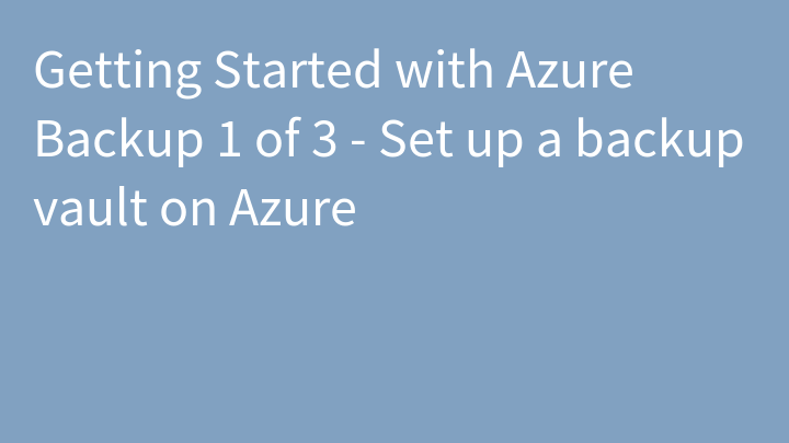Getting Started with Azure Backup 1 of 3 - Set up a backup vault on Azure