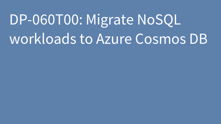 DP-060 Migrate NoSQL workloads to Azure Cosmos DB (DP-060T00)