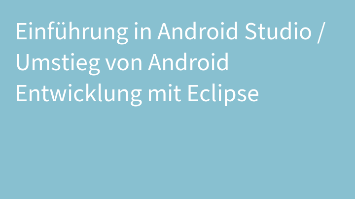 Einführung in Android Studio / Umstieg von Android Entwicklung mit Eclipse