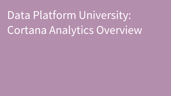 Data Platform University: Cortana Analytics Overview