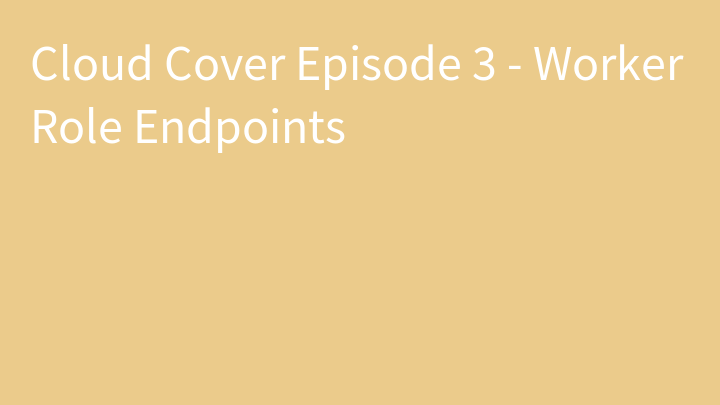 Cloud Cover Episode 3 - Worker Role Endpoints