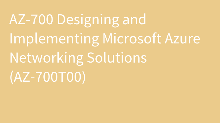 AZ-700 Designing and Implementing Microsoft Azure Networking Solutions (AZ-700T00)