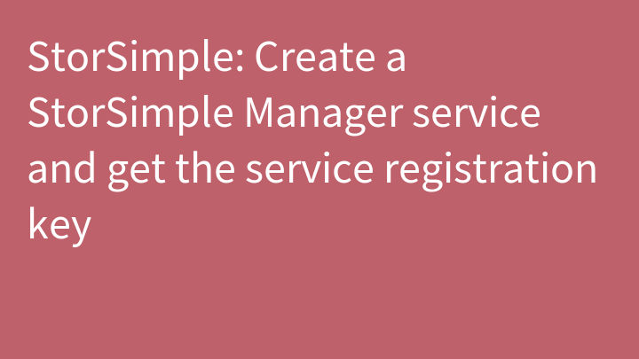 StorSimple: Create a StorSimple Manager service and get the service registration key
