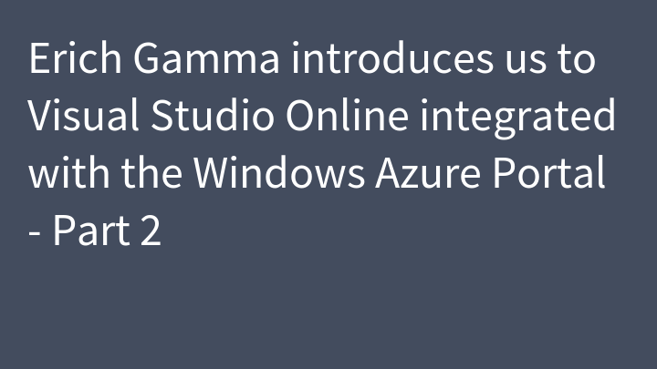 Erich Gamma introduces us to Visual Studio Online integrated with the Windows Azure Portal - Part 2