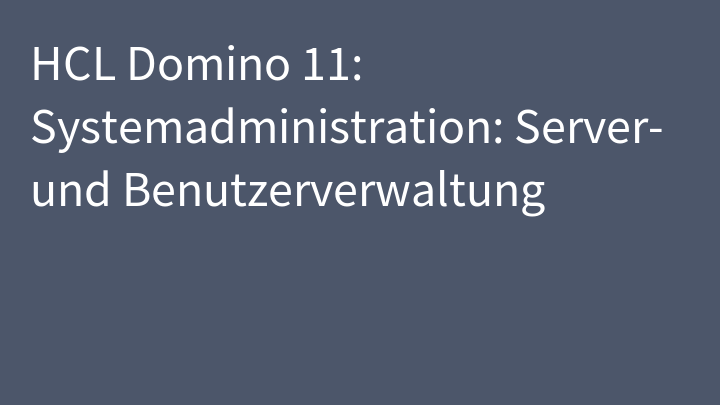 HCL Domino 11: Systemadministration: Server- und Benutzerverwaltung