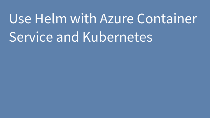 Use Helm with Azure Container Service and Kubernetes