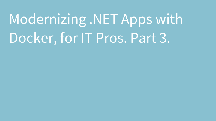 Modernizing .NET Apps with Docker, for IT Pros. Part 3.