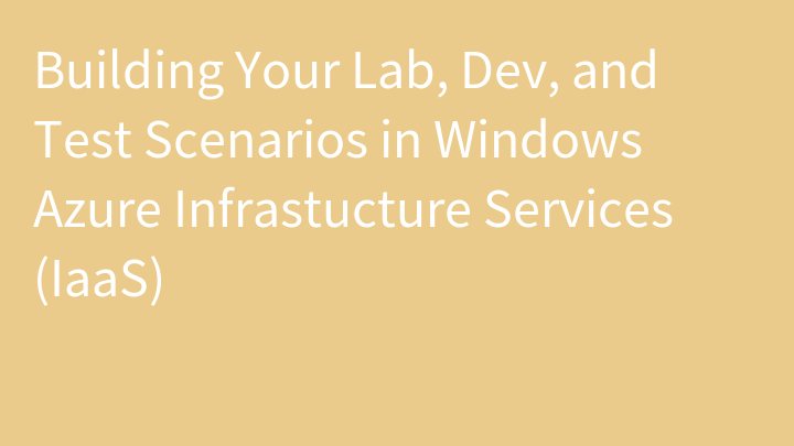 Building Your Lab, Dev, and Test Scenarios in Windows Azure Infrastucture Services (IaaS)
