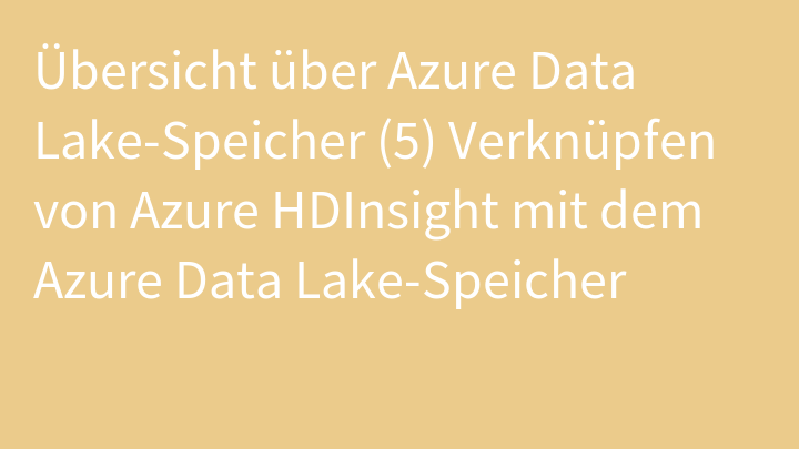 Übersicht über Azure Data Lake-Speicher (5) Verknüpfen von Azure HDInsight mit dem Azure Data Lake-Speicher
