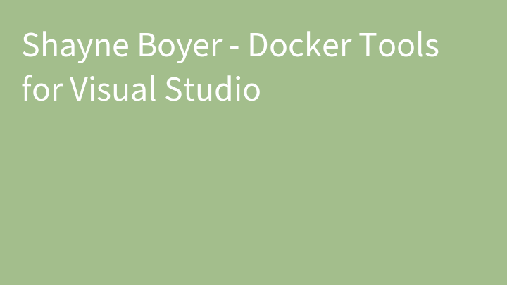 Shayne Boyer - Docker Tools for Visual Studio